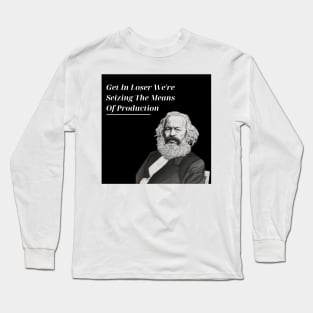 Get In Loser We're Seizing The Means Of Production Long Sleeve T-Shirt